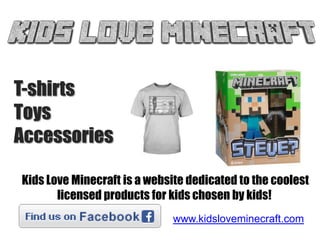 T-shirts
Toys
Accessories
Kids Love Minecraft is a website dedicated to the coolest
licensed products for kids chosen by kids!
www.kidsloveminecraft.com

 