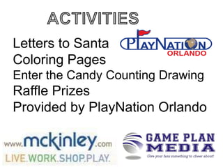 Letters to Santa
Coloring Pages
Enter the Candy Counting Drawing

Raffle Prizes
Provided by PlayNation Orlando

 