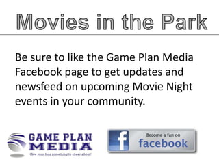Be sure to like the Game Plan Media
Facebook page to get updates and
newsfeed on upcoming Movie Night
events in your community.

 