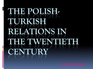THE POLISH-
TURKISH
RELATIONS IN
THE TWENTIETH
CENTURY
         Daniel Boćkowski
 