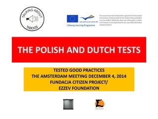 THE POLISH AND DUTCH TESTS
TESTED GOOD PRACTICES
THE AMSTERDAM MEETING DECEMBER 4, 2014
FUNDACJA CITIZEN PROJECT/
EZZEV FOUNDATION
 