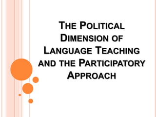 THE POLITICAL
DIMENSION OF
LANGUAGE TEACHING
AND THE PARTICIPATORY
APPROACH

 