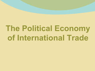 The Political Economy
of International Trade
 