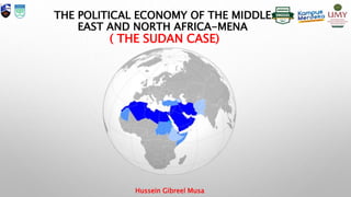 THE POLITICAL ECONOMY OF THE MIDDLE
EAST AND NORTH AFRICA-MENA
( THE SUDAN CASE)
Hussein Gibreel Musa
 