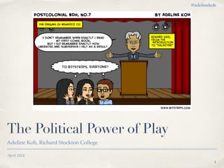 April 2014
The Political Power of Play
Adeline Koh, Richard Stockton College
1
@adelinekoh
 