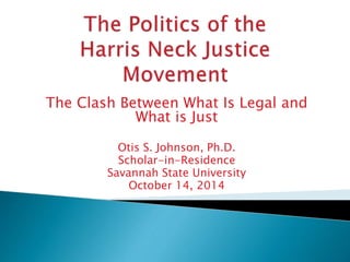 The Clash Between What Is Legal and 
What is Just 
Otis S. Johnson, Ph.D. 
Scholar-in-Residence 
Savannah State University 
October 14, 2014 
 
