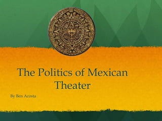 The Politics of Mexican Theater By Ben Acosta 