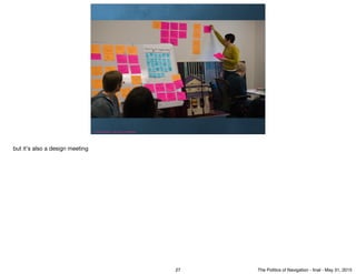 Photo by Jeffrey - http://ﬂic.kr/p/qHPHH6
but it's also a design meeting
27 The Politics of Navigation - ﬁnal - May 31, 2015
 