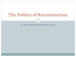 P L A N S F O R R E C O N S T R U C T I O N
The Politics of Reconstruction
 