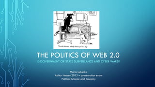 THE POLITICS OF WEB 2.0
E-GOVERNMENT OR STATE SURVEILLANCE AND CYBER WARS?
Mario Lubenka
Abitur Hessen 2015 – presentation exam
Political Science and Economy
 