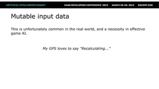 Mutable input data
This is unfortunately common in the real world, and a necessity in effective
game AI.



                  My GPS loves to say "Recalculating..."
 