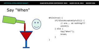 Say "When"
             While(true) {
                   if(!GlassAcceptablyFull()) {
                         // erm... do nothing???
                         yield();
                   } else {
                         Say("When!");
                         break;
                   }
             }
 