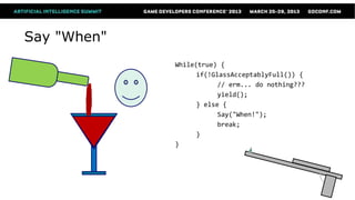 Say "When"
             While(true) {
                   if(!GlassAcceptablyFull()) {
                         // erm... do nothing???
                         yield();
                   } else {
                         Say("When!");
                         break;
                   }
             }
 