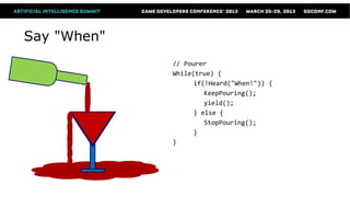 Say "When"
             // Pourer
             While(true) {
                   if(!Heard("When!")) {
                      KeepPouring();
                      yield();
                   } else {
                      StopPouring();
                   }
             }
 