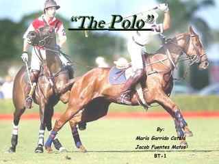 “The Polo”




                By:
        María Garrido Catalá
        Jacob Fuentes Matos
               BT-1
 