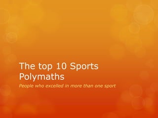 The top 10 Sports
Polymaths
People who excelled in more than one sport

 