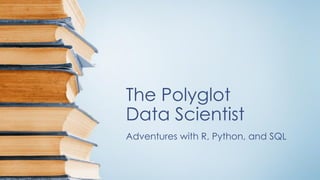 The Polyglot
Data Scientist
Adventures with R, Python, and SQL
 