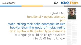 ~ java + ML
functional + object oriented
jvm
static, strong rock-solid adamantium-like
heavier-than-the-gods-of-metal typing
nice* syntax with (partial) type inference
A language build on its type system
into JVM? learn. it. now.
Scala (2003)
 