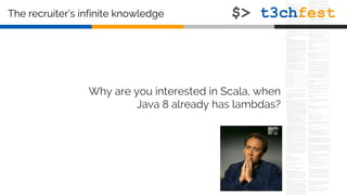 The recruiter’s infinite knowledge
Why are you interested in Scala, when
Java 8 already has lambdas?
 
