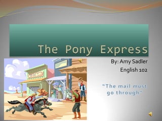 The Pony Express By: Amy Sadler English 102  “The mail must go through” 
