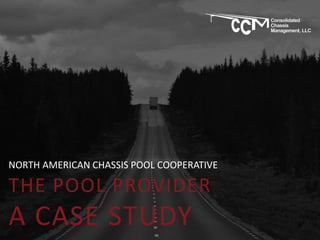 NORTH AMERICAN CHASSIS POOL COOPERATIVE
THE POOL PROVIDER
A CASE STUDY
 