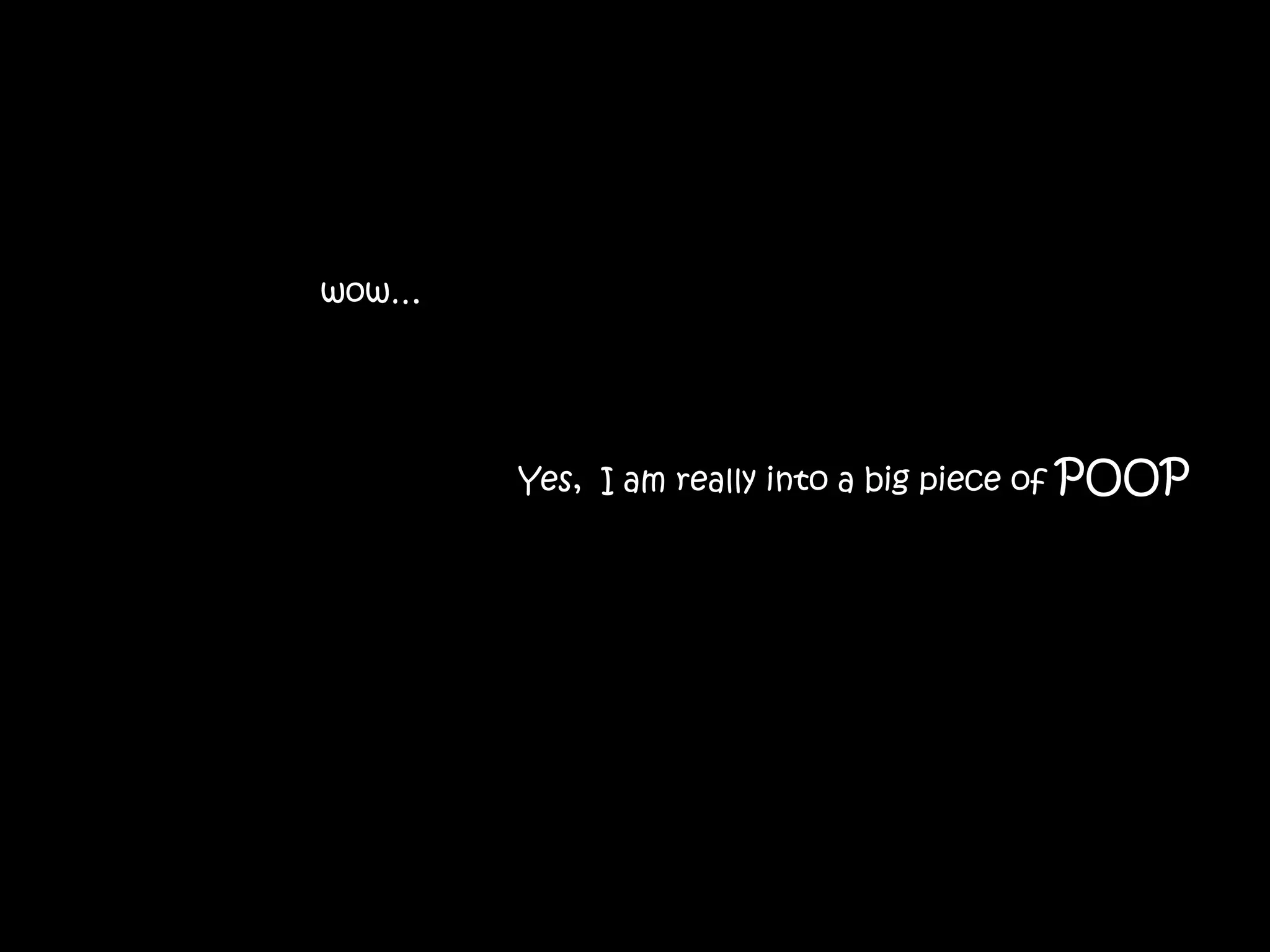 wow…




       Yes, I am really into a big piece of POOP
 