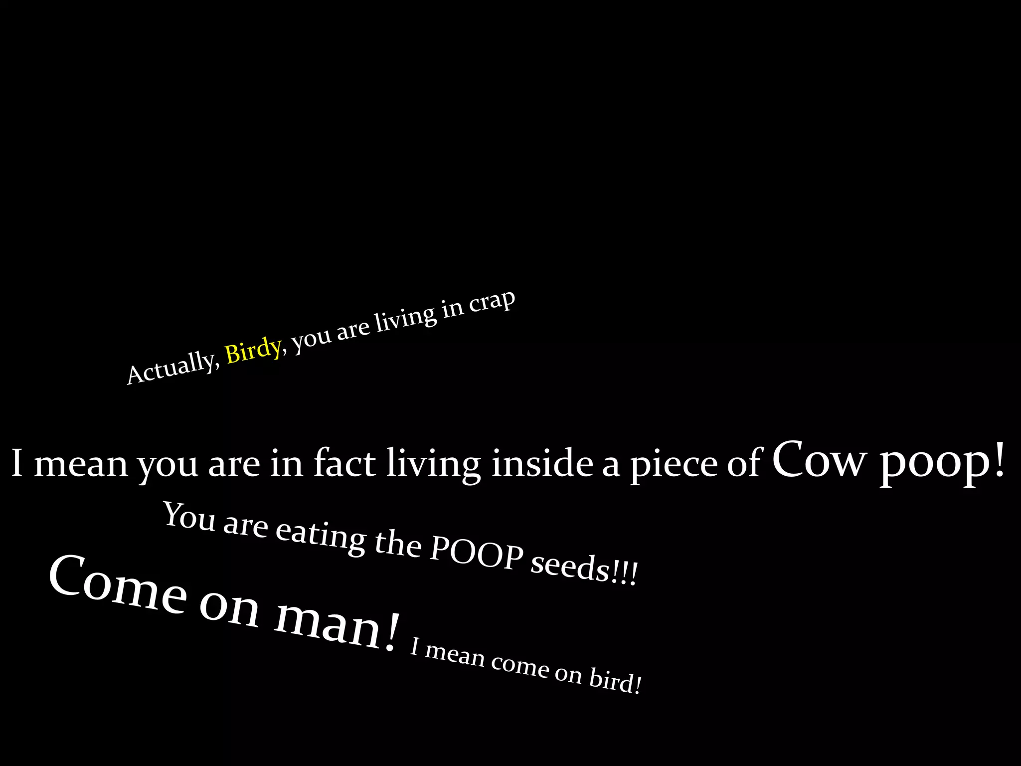 I mean you are in fact living inside a piece of Cow poop!
 