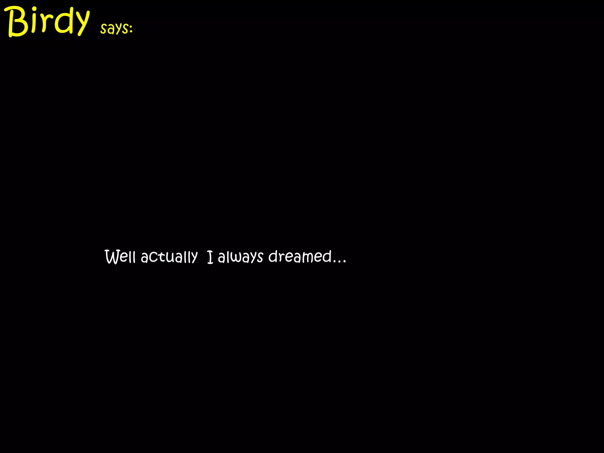 Birdy says:




        Well actually I always dreamed…
 