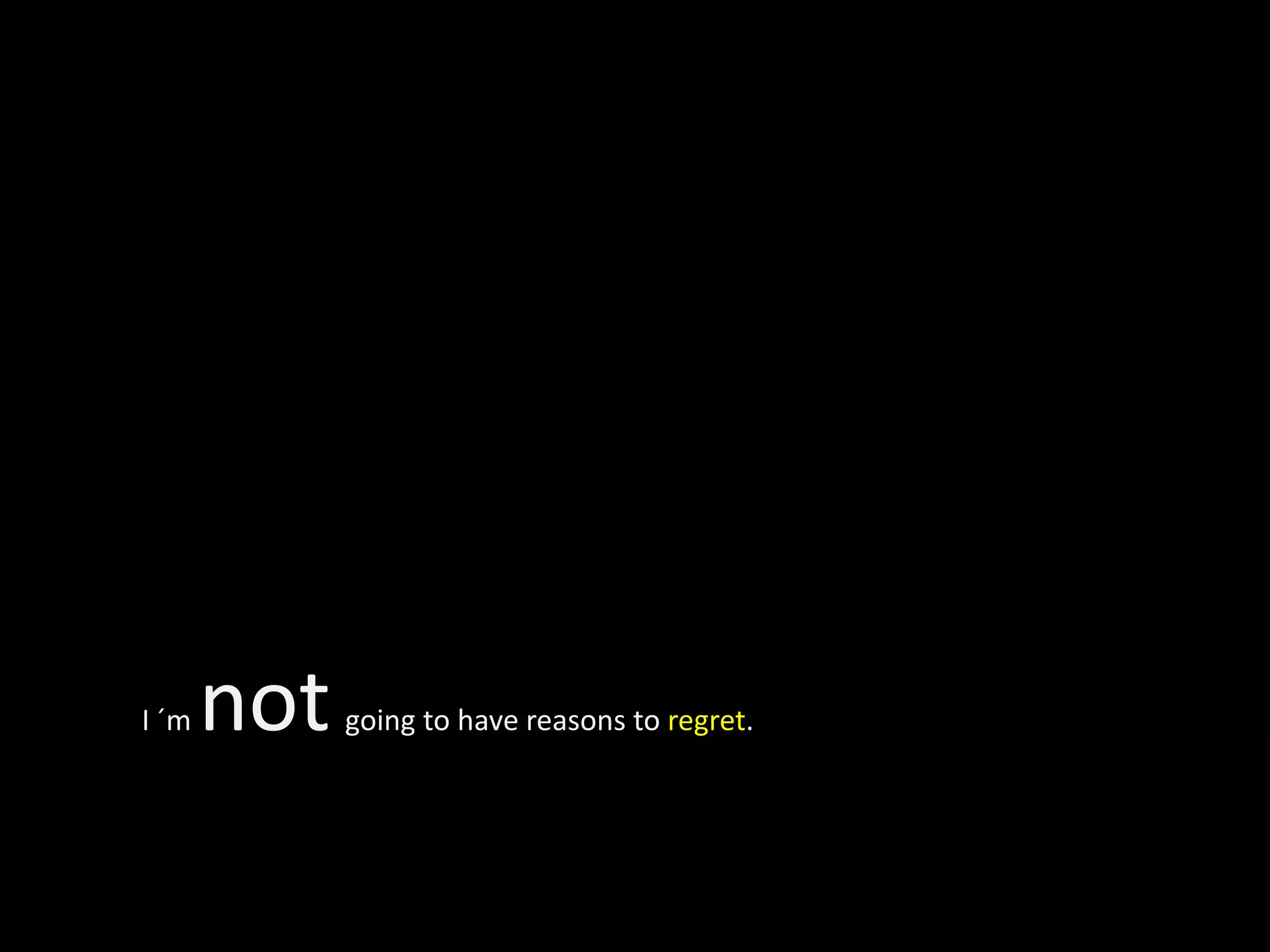 I ´m   not   going to have reasons to regret.
 