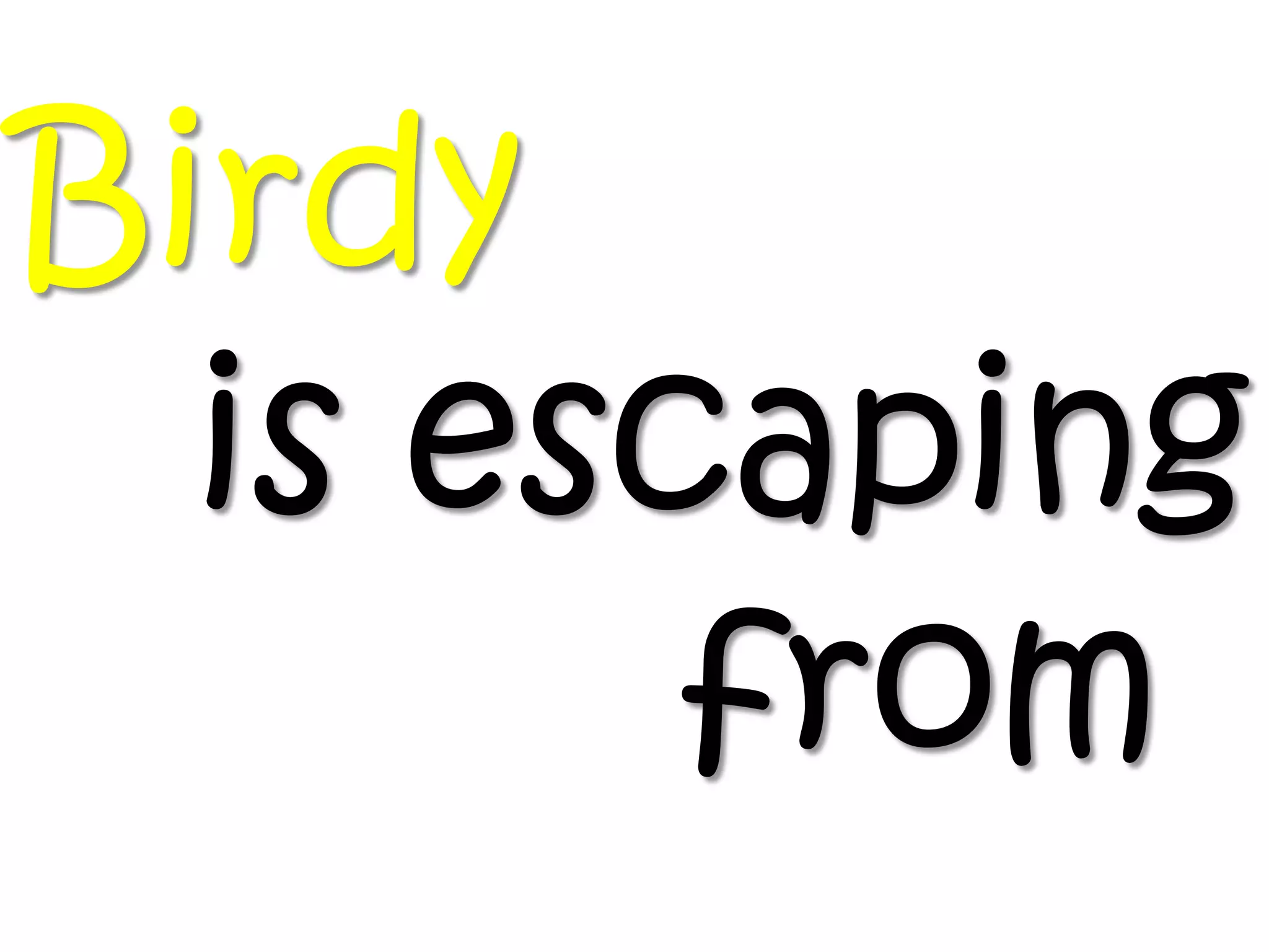 Birdy
  is escaping
        from
 
