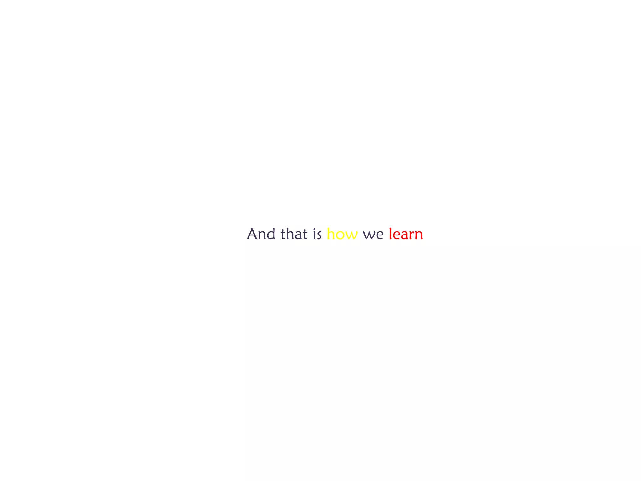 And that is how we learn
 