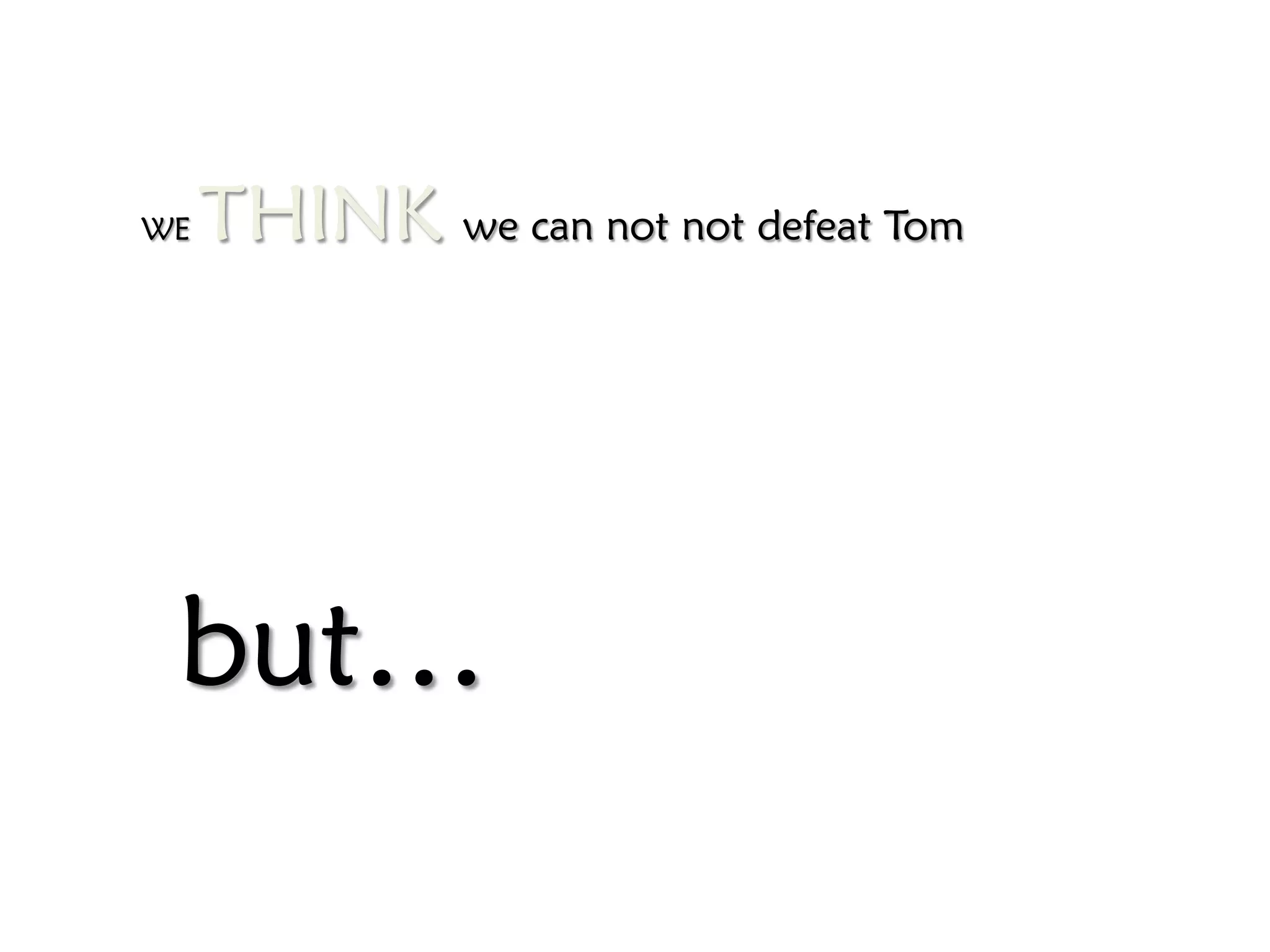 WE   THINK we can not not defeat Tom




 but…
 