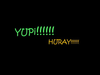 YUPi!!!!!!
        HURAY!!!!!!
 