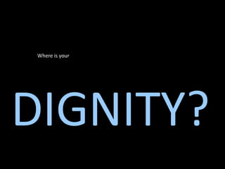 Where is your




DIGNITY?
 
