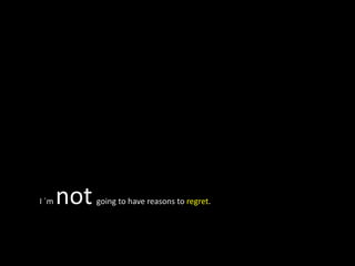 I ´m   not   going to have reasons to regret.
 