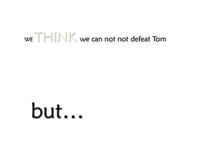 WE   THINK we can not not defeat Tom




 but…
 