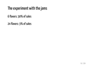 The experiment with the jams
6 flavors: 30% of sales
24 flavors: 3% of sales
9 / 59
 