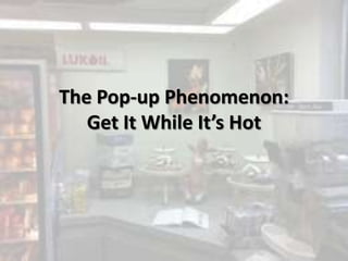 The Pop-up Phenomenon:
Get It While It’s Hot
 