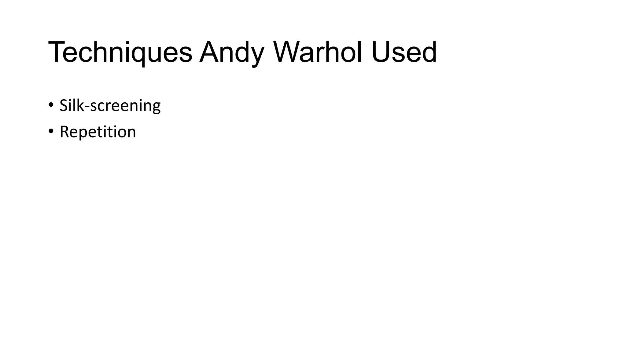 Techniques Andy Warhol Used
• Silk-screening
• Repetition
 