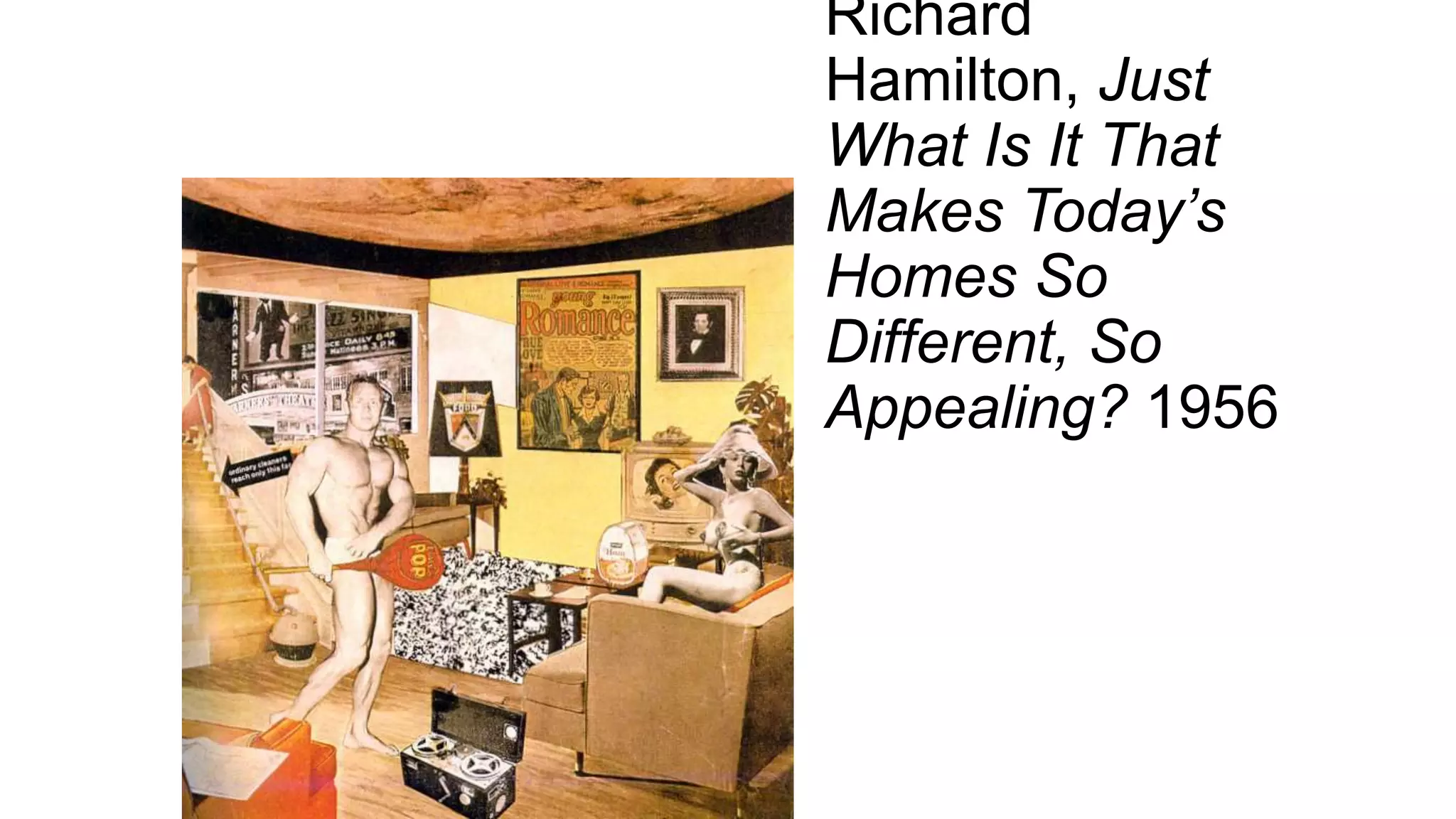 Richard
Hamilton, Just
What Is It That
Makes Today’s
Homes So
Different, So
Appealing? 1956
 