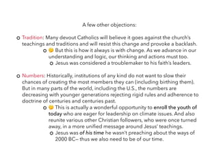 A few other objections:
Tradition: Many devout Catholics will believe it goes against the church’s
teachings and tradition...