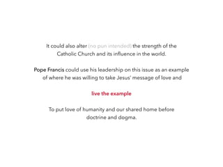 It could also alter (no pun intended) the strength of the
Catholic Church and its influence in the world.
Pope Francis cou...