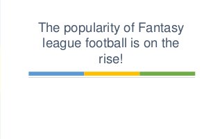 The popularity of Fantasy 
league football is on the 
rise! 
 
