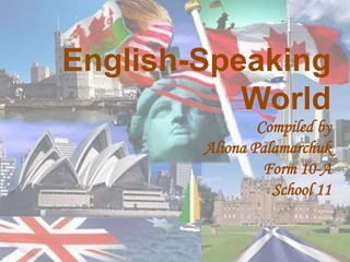 English-Speaking
World
Compiled by
Aliona Palamarchuk
Form 10-A
School 11
 