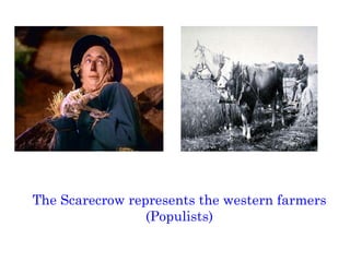 The Scarecrow represents the western farmers (Populists) 