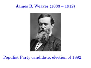 James B. Weaver (1833 – 1912)   Populist Party candidate, election of 1892  