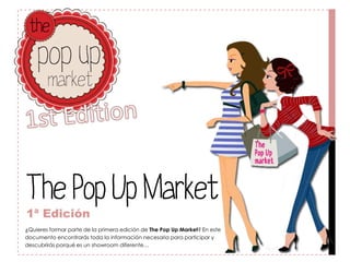 The Pop Up Market
1ª Edición
¿Quieres formar parte de la primera edición de The Pop Up Market? En este
documento encontrarás toda la información necesaria para participar y
descubrirás porqué es un showroom diferente…
 