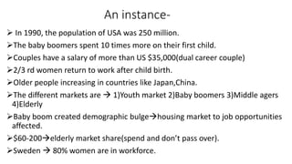 An instance-
 In 1990, the population of USA was 250 million.
The baby boomers spent 10 times more on their first child....