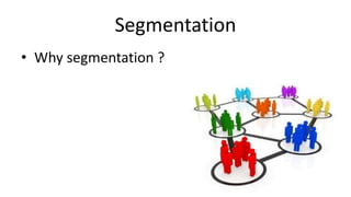 Segmentation
• Why segmentation ?
 