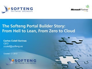 proyecto:
The Softeng Portal Builder Story:
From Hell to Lean, From Zero to Cloud

Carlos Colell Sorinas
CEO
ccolell@softeng.es


October - 3 2012
 